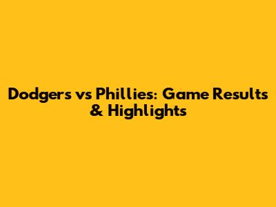 Dodgers vs Phillies: Game Results & Highlights