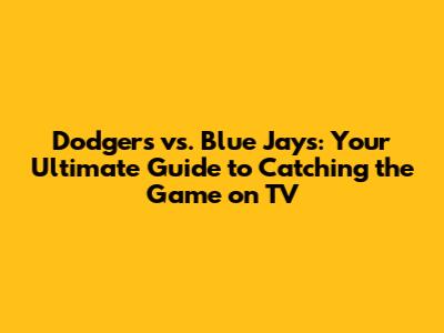 Dodgers vs. Blue Jays: Your Ultimate Guide to Catching the Game on TV
