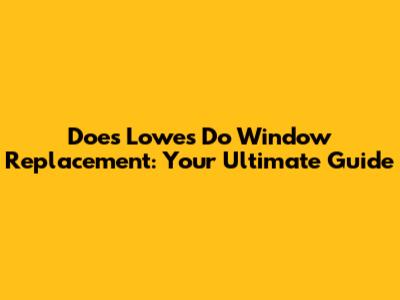 Does Lowe's Do Window Replacement: Your Ultimate Guide