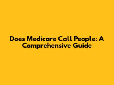 Does Medicare Call People: A Comprehensive Guide