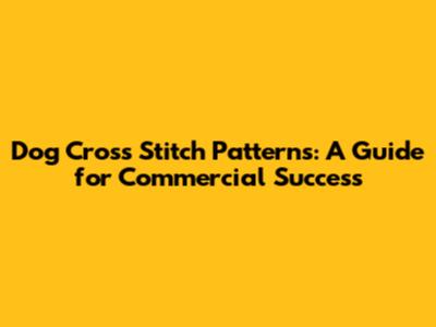 Dog Cross Stitch Patterns: A Guide for Commercial Success