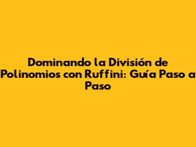 Dominando la División de Polinomios con Ruffini: Guía Paso a Paso