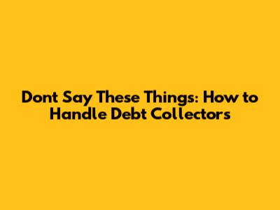 Don't Say These Things: How to Handle Debt Collectors