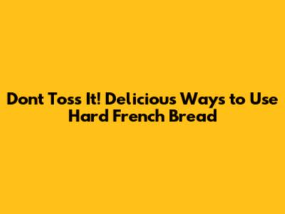 Don't Toss It! Delicious Ways to Use Hard French Bread