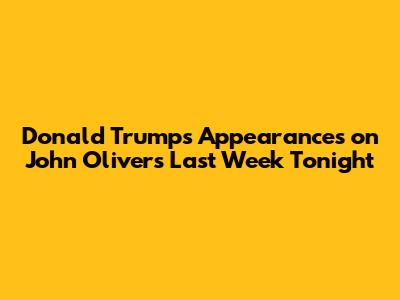 Donald Trump's Appearances on John Oliver's 'Last Week Tonight'