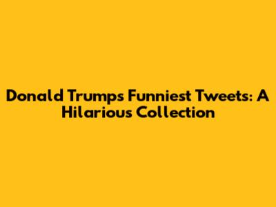 Donald Trump's Funniest Tweets: A Hilarious Collection