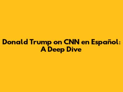 Donald Trump on CNN en Español: A Deep Dive