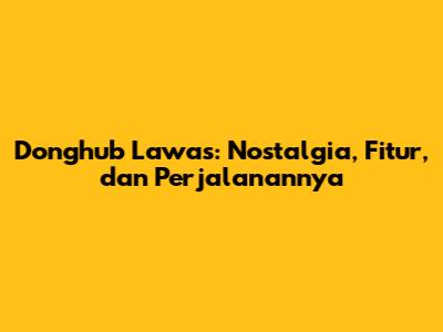 Donghub Lawas: Nostalgia, Fitur, dan Perjalanannya
