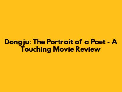 Dongju: The Portrait of a Poet - A Touching Movie Review