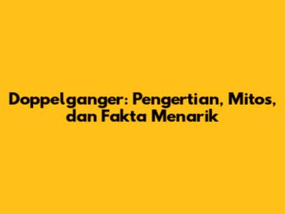 Doppelganger: Pengertian, Mitos, dan Fakta Menarik