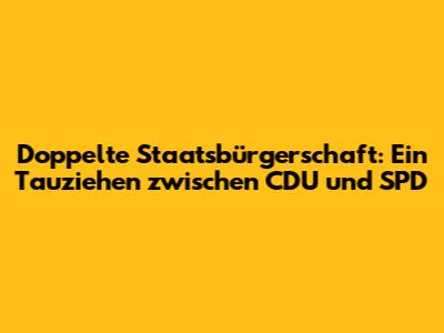Doppelte Staatsbürgerschaft: Ein Tauziehen zwischen CDU und SPD