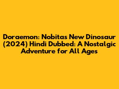 Doraemon: Nobita's New Dinosaur (2024) Hindi Dubbed: A Nostalgic Adventure for All Ages
