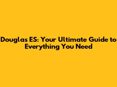 Douglas ES: Your Ultimate Guide to Everything You Need