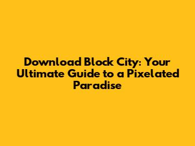 Download Block City: Your Ultimate Guide to a Pixelated Paradise