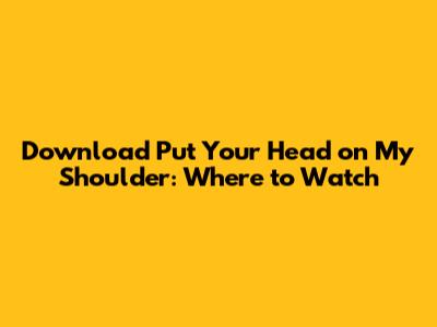 Download Put Your Head on My Shoulder: Where to Watch