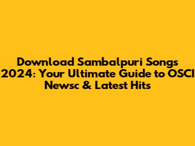 Download Sambalpuri Songs 2024: Your Ultimate Guide to OSCI Newsc & Latest Hits