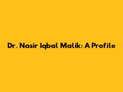 Dr. Nasir Iqbal Malik: A Profile