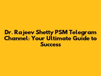 Dr. Rajeev Shetty PSM Telegram Channel: Your Ultimate Guide to Success