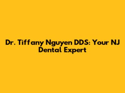 Dr. Tiffany Nguyen DDS: Your NJ Dental Expert