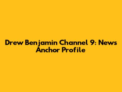 Drew Benjamin Channel 9: News Anchor Profile