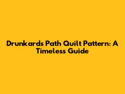 Drunkard's Path Quilt Pattern: A Timeless Guide