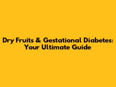 Dry Fruits & Gestational Diabetes: Your Ultimate Guide