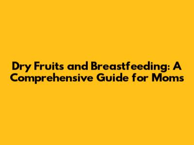 Dry Fruits and Breastfeeding: A Comprehensive Guide for Moms