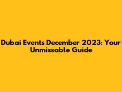 Dubai Events December 2023: Your Unmissable Guide