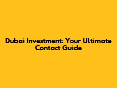 Dubai Investment: Your Ultimate Contact Guide