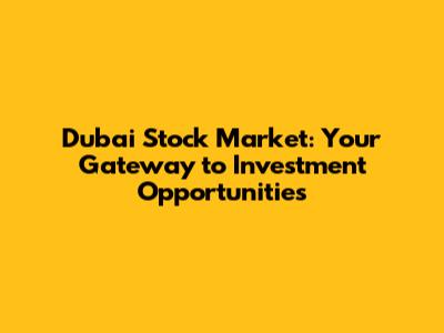 Dubai Stock Market: Your Gateway to Investment Opportunities