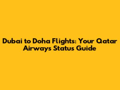 Dubai to Doha Flights: Your Qatar Airways Status Guide