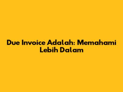 Due Invoice Adalah: Memahami Lebih Dalam