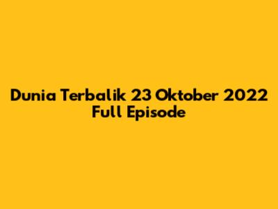 Dunia Terbalik 23 Oktober 2022 Full Episode