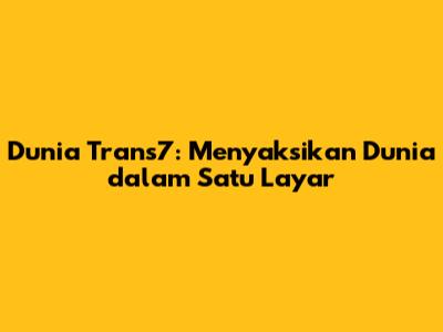 Dunia Trans7: Menyaksikan Dunia dalam Satu Layar