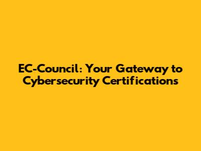 EC-Council: Your Gateway to Cybersecurity Certifications
