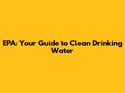 EPA: Your Guide to Clean Drinking Water