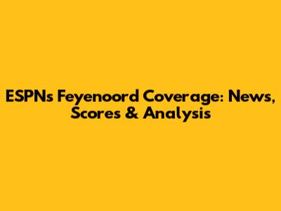 ESPN's Feyenoord Coverage: News, Scores & Analysis