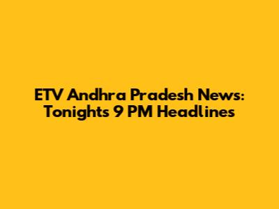 ETV Andhra Pradesh News: Tonight's 9 PM Headlines