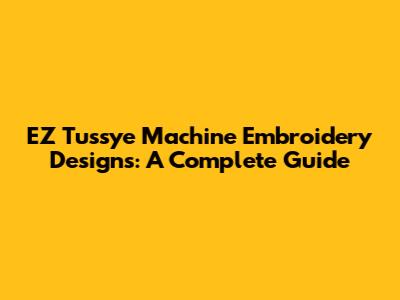 EZ Tussye Machine Embroidery Designs: A Complete Guide