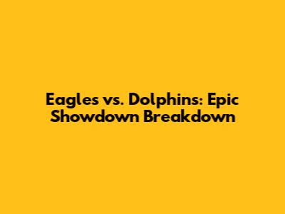 Eagles vs. Dolphins: Epic Showdown Breakdown