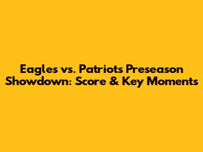 Eagles vs. Patriots Preseason Showdown: Score & Key Moments