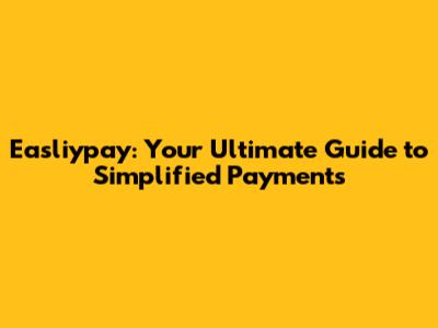 Easliypay: Your Ultimate Guide to Simplified Payments