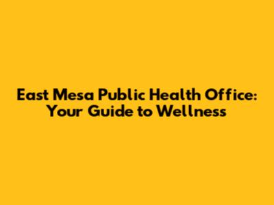 East Mesa Public Health Office: Your Guide to Wellness