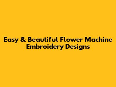 Easy & Beautiful Flower Machine Embroidery Designs