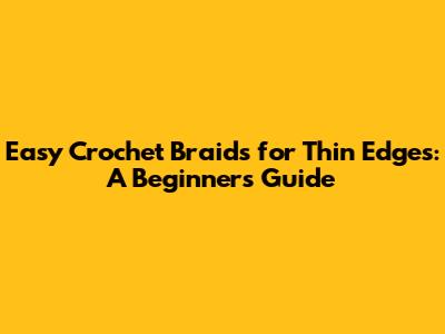 Easy Crochet Braids for Thin Edges: A Beginner's Guide