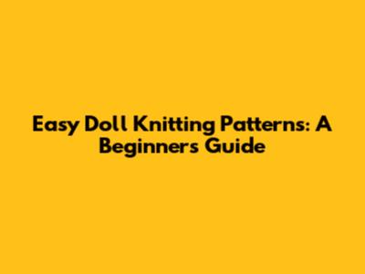 Easy Doll Knitting Patterns: A Beginner's Guide