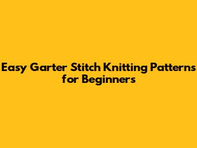 Easy Garter Stitch Knitting Patterns for Beginners