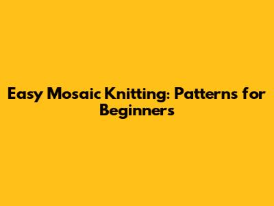 Easy Mosaic Knitting: Patterns for Beginners