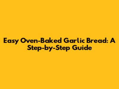 Easy Oven-Baked Garlic Bread: A Step-by-Step Guide