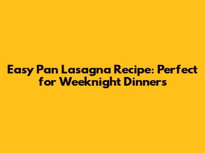 Easy Pan Lasagna Recipe: Perfect for Weeknight Dinners